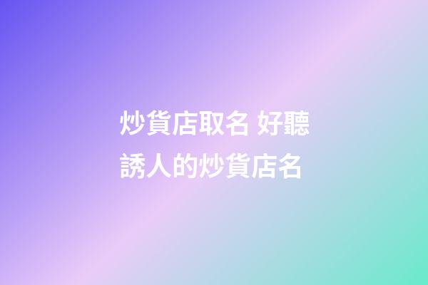 炒貨店取名 好聽誘人的炒貨店名-第1張-店鋪起名-玄機派
